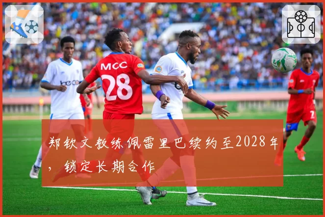 郑钦文教练佩雷里巴续约至2028年,锁定长期合作