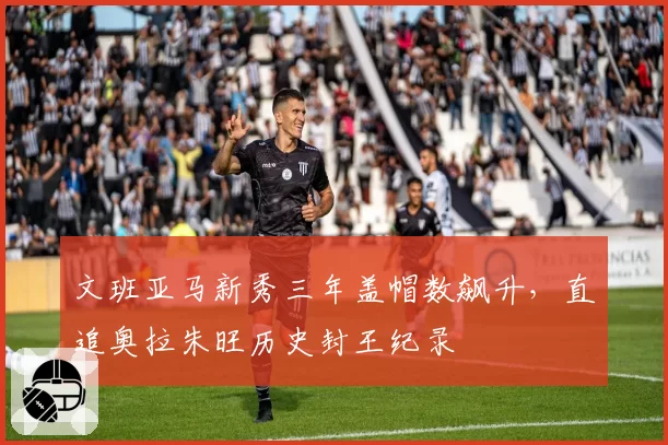 文班亚马新秀三年盖帽数飙升,直追奥拉朱旺历史封王纪录