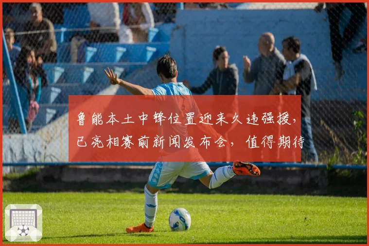 鲁能本土中锋位置迎来久违强援,已亮相赛前新闻发布会,值得期待