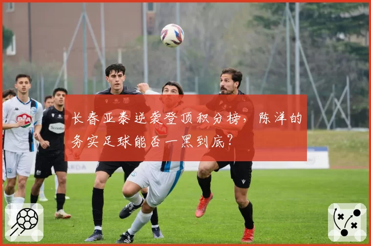 长春亚泰逆袭登顶积分榜，陈洋的务实足球能否一黑到底？