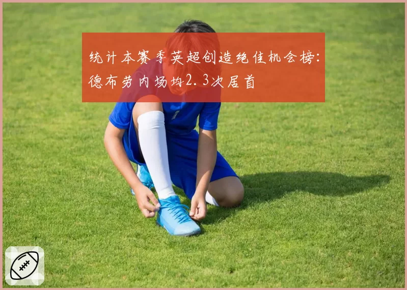 统计本赛季英超创造绝佳机会榜：德布劳内场均2.3次居首