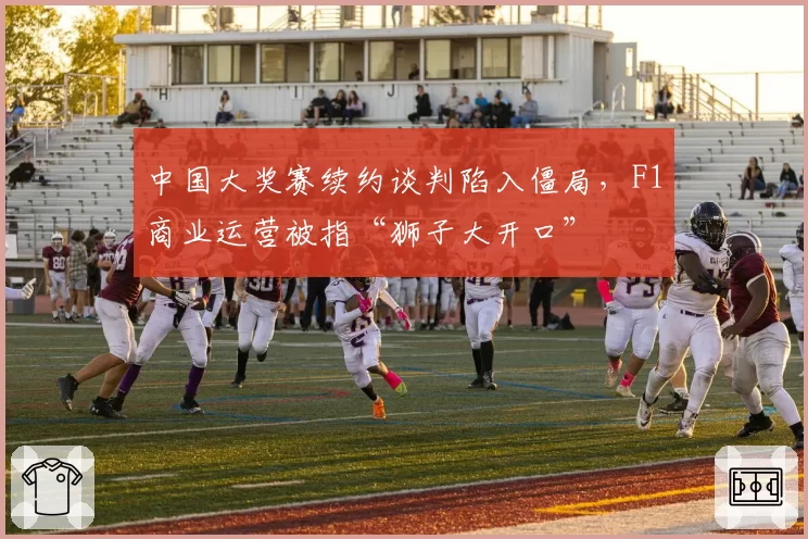 中国大奖赛续约谈判陷入僵局,F1商业运营被指“狮子大开口”