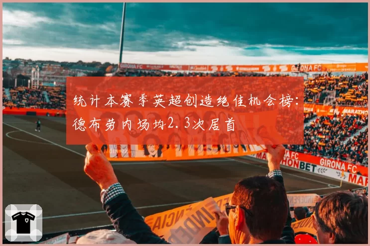 统计本赛季英超创造绝佳机会榜：德布劳内场均2.3次居首